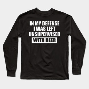 In My Defense I Was Left Unsupervised With Beer Long Sleeve T-Shirt